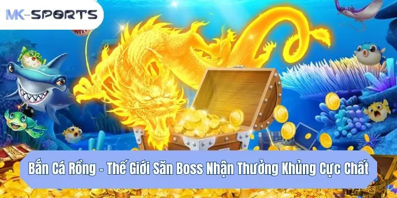 Bắn Cá Rồng - Thế Giới Săn Boss Nhận Thưởng Khủng Cực Chất