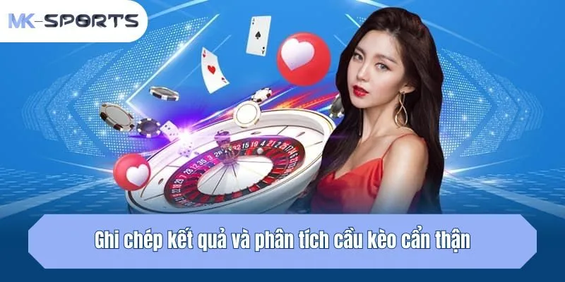 Ghi chép kết quả và phân tích cầu kèo cẩn thận