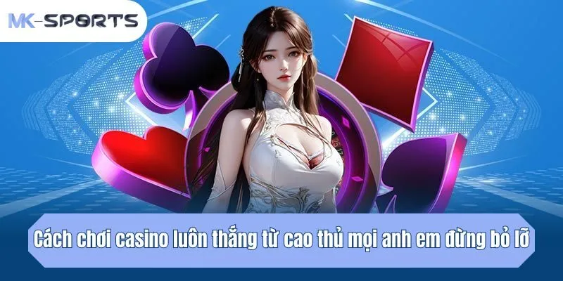 Cách chơi casino luôn thắng từ cao thủ mọi anh em đừng bỏ lỡ