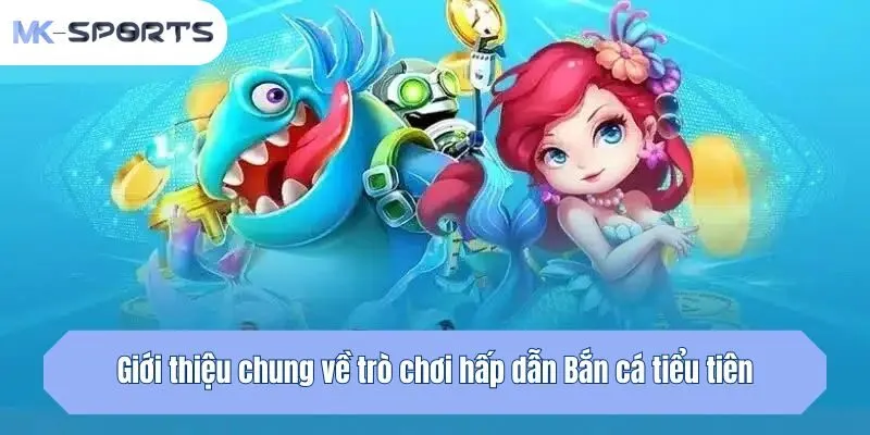 Giới thiệu chung về trò chơi hấp dẫn Bắn cá tiểu tiên