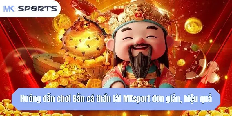 Hướng dẫn chơi Bắn cá thần tài MKsport đơn giản, hiệu quả