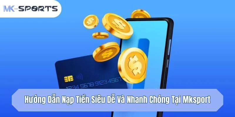 Hướng Dẫn Nạp Tiền Siêu Dễ Và Nhanh Chóng Tại Mksport