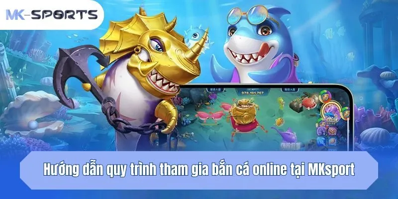 Hướng dẫn quy trình tham gia bắn cá online tại Mksport