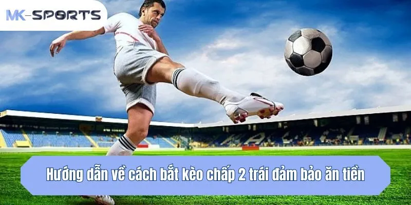 Hướng dẫn về cách bắt kèo chấp 2 trái đảm bảo ăn tiền