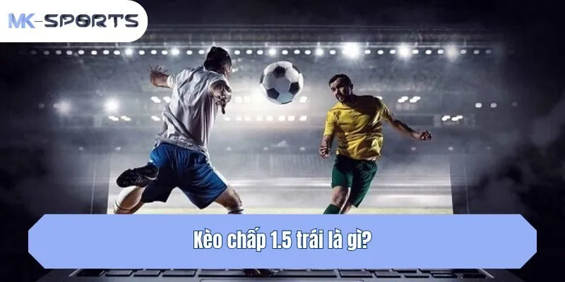 Kèo chấp 1.5 trái là gì?