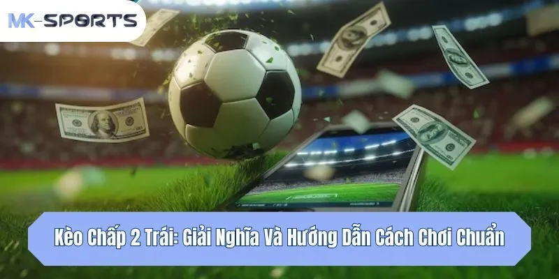 Kèo Chấp 2 Trái: Giải Nghĩa Và Hướng Dẫn Cách Chơi Chuẩn