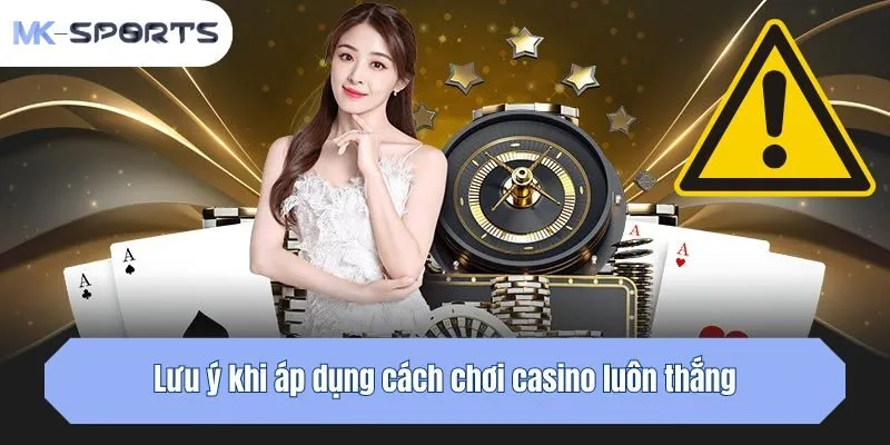 Lưu ý khi áp dụng cách chơi casino luôn thắng