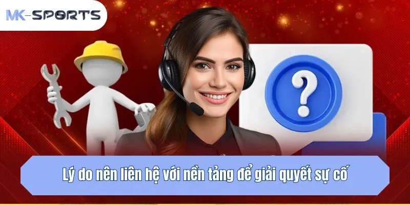 Lý do nên liên hệ với nền tảng để giải quyết sự cố