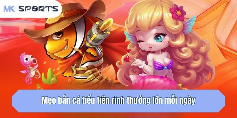 Mẹo săn cá tiểu tiên rinh thưởng lớn mỗi ngày