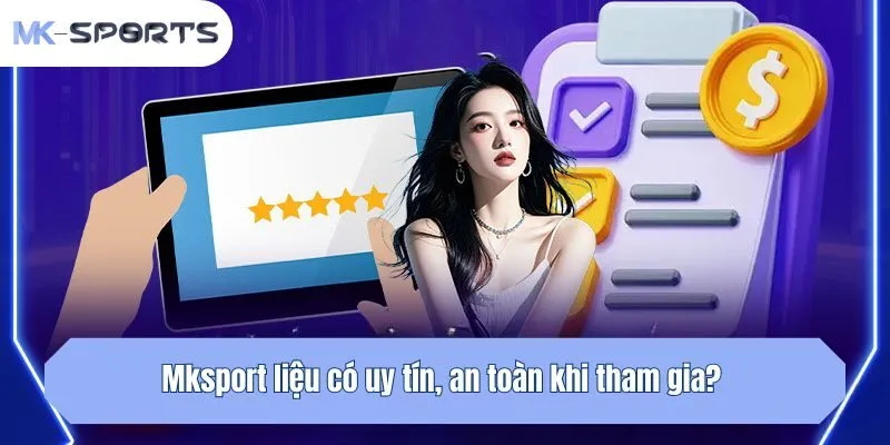 Mksport liệu có uy tín, an toàn khi tham gia?