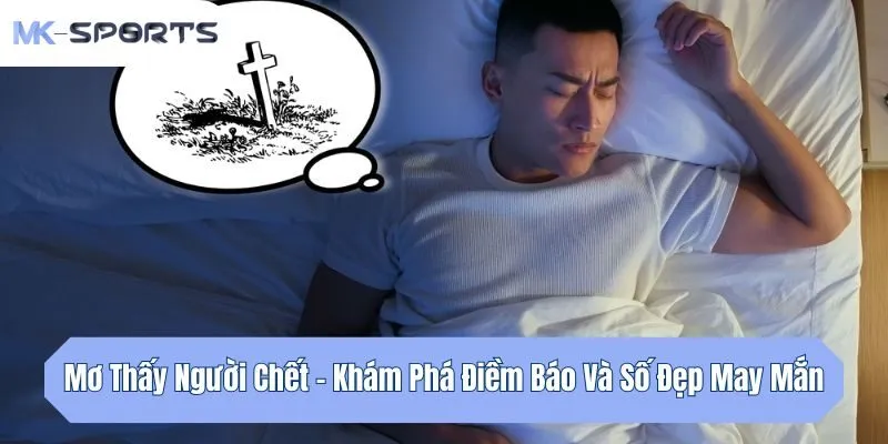 Mơ Thấy Người Chết - Khám Phá Điềm Báo Và Số Đẹp May Mắn