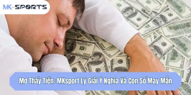 Mơ Thấy Tiền: Mksport Lý Giải Ý Nghĩa Và Con Số May Mắn