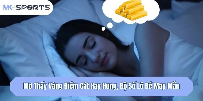 Mơ Thấy Vàng Điềm Cát Hay Hung, Bộ Số Lô Đề May Mắn