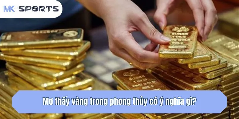 Mộng thấy vàng trong phong thủy có ý nghĩa gì?