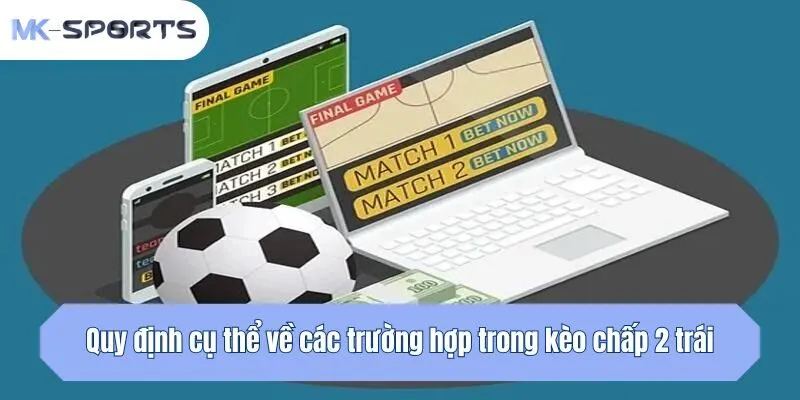 Quy định cụ thể về các trường hợp trong kèo chấp 2 trái
