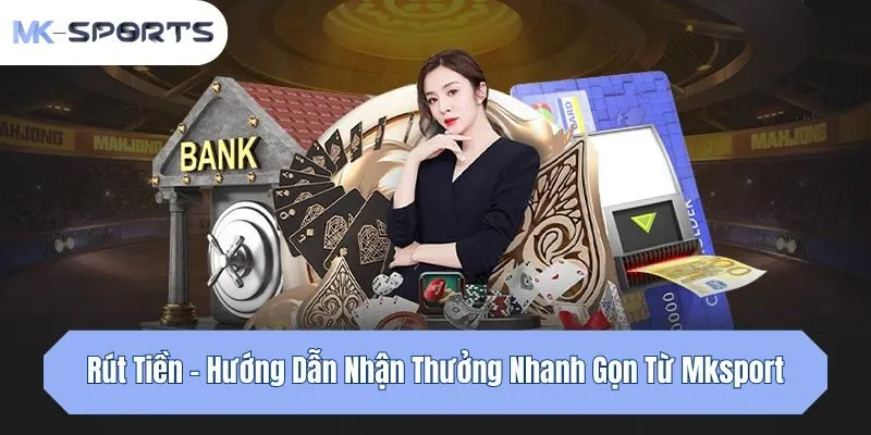 Rút Tiền - Hướng Dẫn Nhận Thưởng Nhanh Gọn Từ Mksport