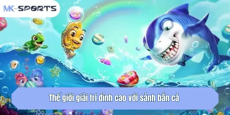 Thế giới giải trí đỉnh cao với sảnh bắn cá