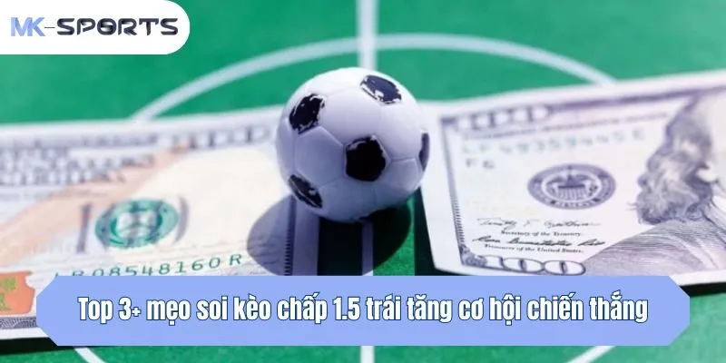 Top 3+ mẹo soi kèo 1.5 trái tăng cơ hội chiến thắng