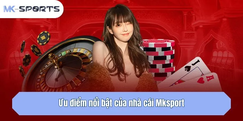 Ưu điểm nổi bật của nhà cái Mksport
